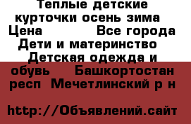 Теплые детские курточки осень-зима › Цена ­ 1 000 - Все города Дети и материнство » Детская одежда и обувь   . Башкортостан респ.,Мечетлинский р-н